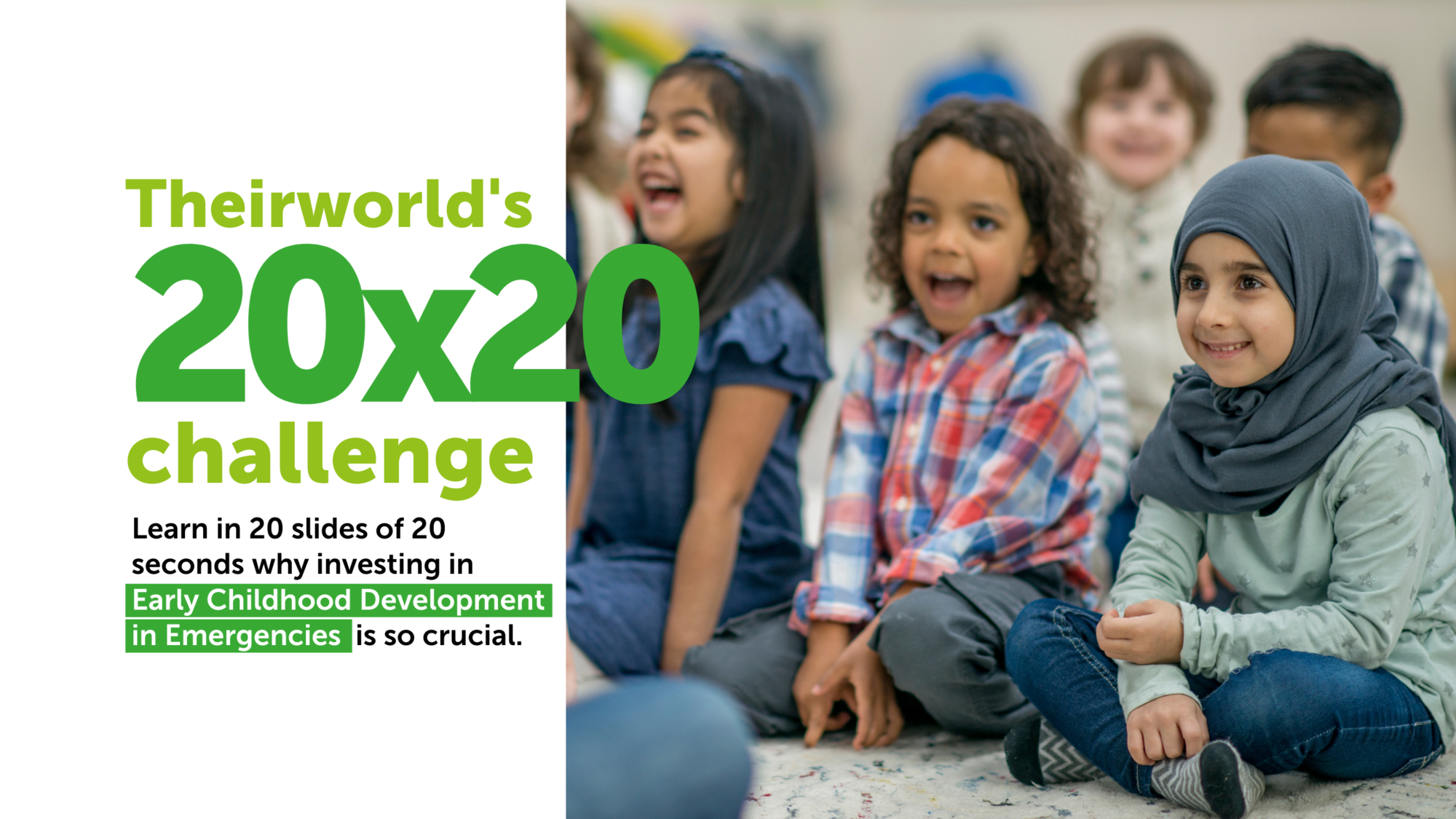 Text reads: Theirworld's 20x20 challenge: Learn in 20 slides of 20 second each why investing in Early Childhood Development in Emergencies is so crucial
